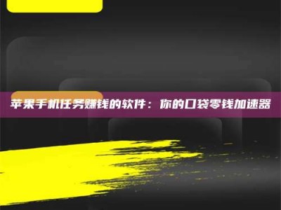 渑池苹果手机任务赚钱的软件：你的口袋零钱加速器