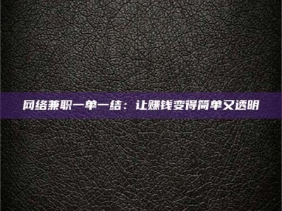 渑池网络兼职一单一结：让赚钱变得简单又透明