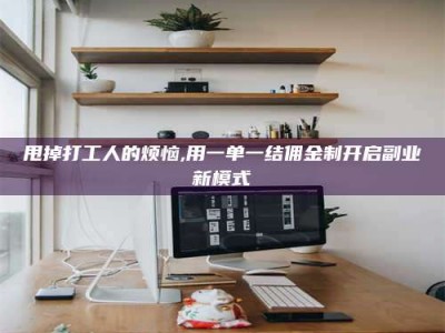 渑池甩掉打工人的烦恼,用一单一结佣金制开启副业新模式