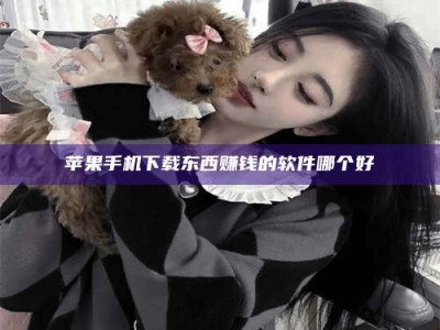 渑池苹果手机下载东西赚钱的软件哪个好